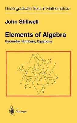 Elements of Algebra: Geometry, Numbers, Equations - John Stillwell - cover