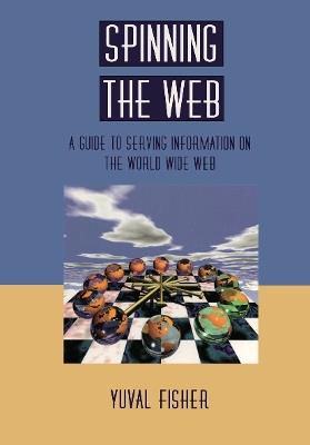 Spinning the Web: A Guide to Serving Information on the World Wide Web - Yuval Fisher - cover