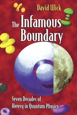 The Infamous Boundary: Seven Decades of Heresy in Quantum Physics - David Wick - cover