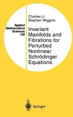 Invariant Manifolds and Fibrations for Perturbed Nonlinear Schrödinger Equations - Charles Li,Stephen Wiggins - cover