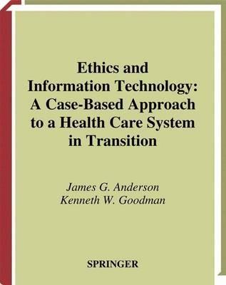 Ethics and Information Technology: A Case-Based Approach to a Health Care System in Transition - James G. Anderson,Kenneth Goodman - cover
