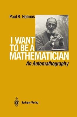 I Want to be a Mathematician: An Automathography - P.R. Halmos - cover