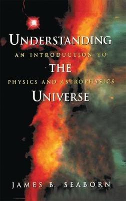 Understanding the Universe: An Introduction to Physics and Astrophysics - James B. Seaborn - cover