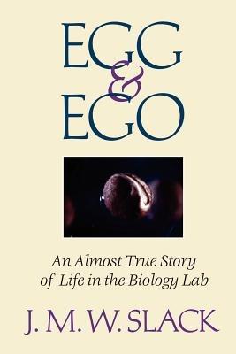 Egg & Ego: An Almost True Story of Life in the Biology Lab - J.M.W. Slack - cover