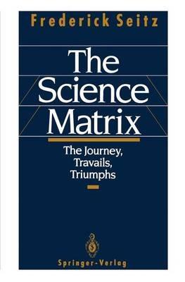 The Science Matrix: The Journey, Travails, Triumphs - Frederick Seitz - cover