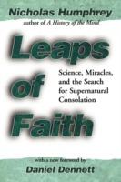Leaps of Faith: Science, Miracles, and the Search for Supernatural Consolation - Nicholas Humphrey - cover