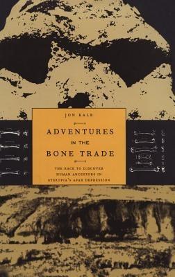 Adventures in the Bone Trade: The Race to Discover Human Ancestors in Ethiopia’s Afar Depression - Jon Kalb - cover