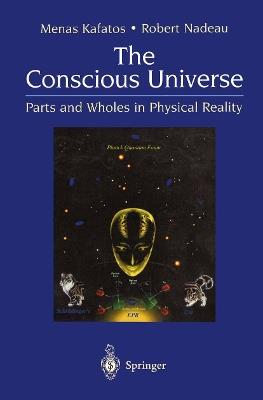 The Conscious Universe: Parts and Wholes in Physical Reality - Menas Kafatos,Robert Nadeau - cover