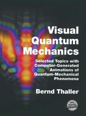Visual Quantum Mechanics: Selected Topics with Computer-Generated Animations of Quantum-Mechanical Phenomena - Bernd Thaller - cover