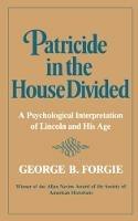 Patricide in the House Divided: A Psychological Interpretation of Lincoln and His Age - George B. Forgie - cover