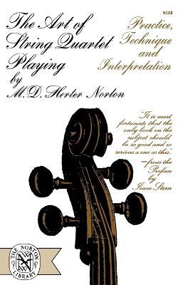 The Art of String Quartet Playing: Practice, Technique, and Interpretation - M. D. Herter Norton - cover
