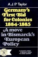 Germany's First Bid for Colonies, 1884-1885: A Move in Bismarck's European Policy