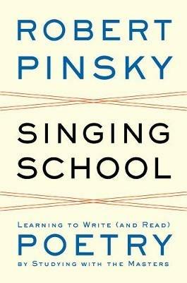 Singing School: Learning to Write (and Read) Poetry by Studying with the Masters - Robert Pinsky - cover