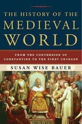 The History of the Medieval World: From the Conversion of Constantine to the First Crusade - Susan Wise Bauer - cover