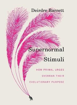 Supernormal Stimuli: How Primal Urges Overran Their Evolutionary Purpose - Deirdre Barrett - cover