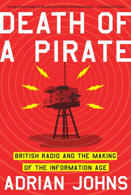 Death of a Pirate: British Radio and the Making of the Information Age - Adrian Johns - ebook