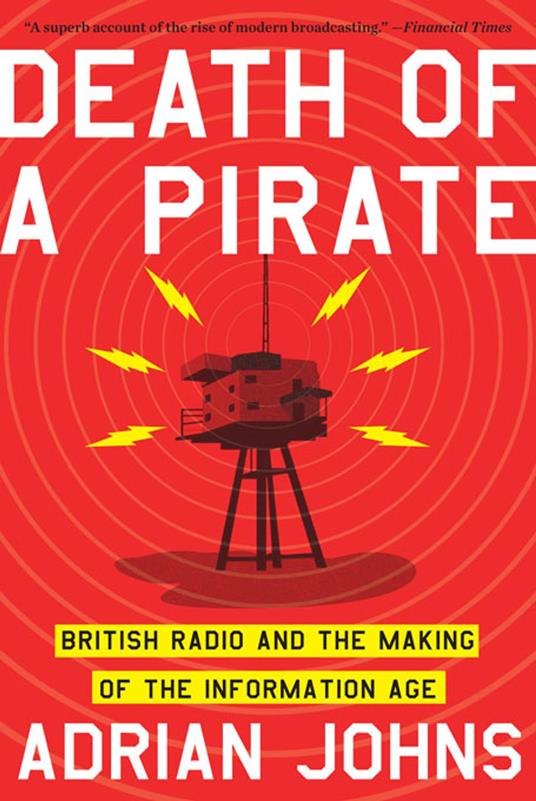 Death of a Pirate: British Radio and the Making of the Information Age - Adrian Johns - ebook