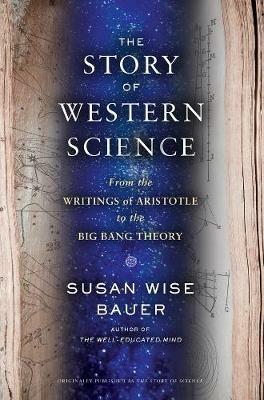 The Story of Western Science: From the Writings of Aristotle to the Big Bang Theory - Susan Wise Bauer - cover
