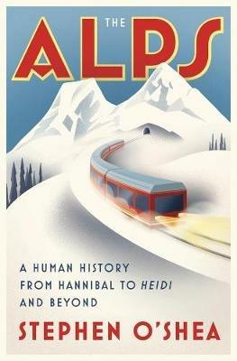 The Alps: A Human History from Hannibal to Heidi and Beyond - Stephen O'Shea - cover