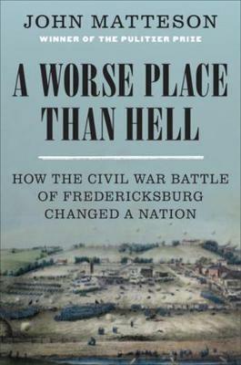 A Worse Place Than Hell: How the Civil War Battle of Fredericksburg Changed a Nation - John Matteson - cover
