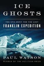 Ice Ghosts: The Epic Hunt for the Lost Franklin Expedition