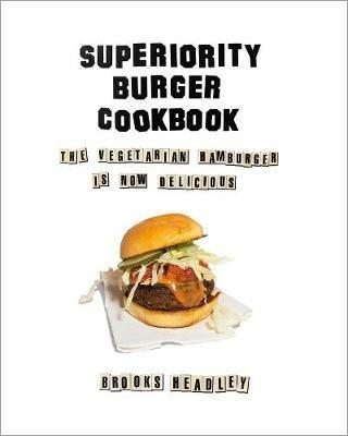 Superiority Burger Cookbook: The Vegetarian Hamburger Is Now Delicious - Brooks Headley - cover