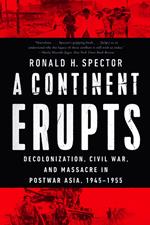 A Continent Erupts: Decolonization, Civil War, and Massacre in Postwar Asia, 1945-1955