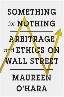 Something for Nothing: Arbitrage and Ethics on Wall Street - Maureen O'Hara - cover