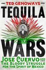 Tequila Wars: José Cuervo and the Bloody Struggle for the Spirit of Mexico