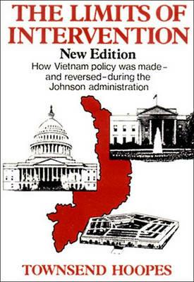 The Limits of Intervention: How Vietnam Policy was Made--and Reversed--During the Johnson Administration - Townsend Hoopes - cover