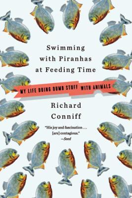 Swimming with Piranhas at Feeding Time: My Life Doing Dumb Stuff with Animals - Richard Conniff - cover