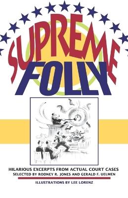 Supreme Folly: Hilarious Excerpts from Actual Court Cases - Rodney R. Jones,Gerald F. Uelmen - cover