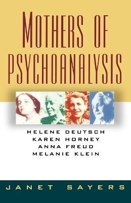 Mothers of Psychoanalysis: Helene Deutsch, Karen Horney, Anna Freud, Melanie Klein - Janet Sayers - cover
