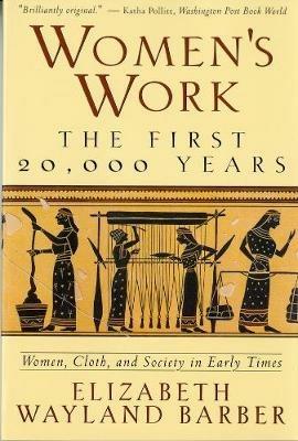Women's Work: The First 20,000 Years Women, Cloth, and Society in Early Times - Elizabeth Wayland Barber - cover
