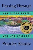 Passing Through: The Later Poems, New and Selected - Stanley Kunitz - cover
