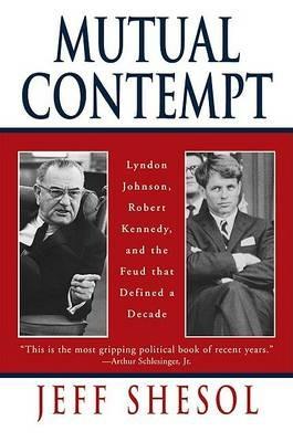 Mutual Contempt: Lyndon Johnson, Robert Kennedy, and the Feud that Defined a Decade - Jeff Shesol - cover