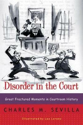 Disorder in the Court: Great Fractured Moments in Courtroom History - Charles M. Sevilla - cover