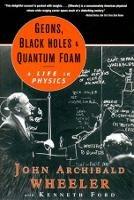 Geons, Black Holes, and Quantum Foam: A Life in Physics - John Archibald Wheeler - cover