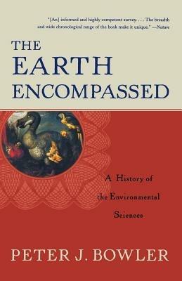 The Earth Encompassed: A History of the Environmental Sciences - Peter J. Bowler - cover