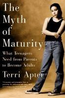 The Myth of Maturity: What Teenagers Need from Parents to Become Adults - Terri Apter - cover