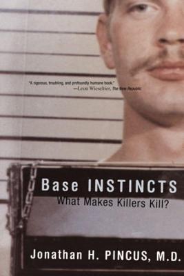 Base Instincts: What Makes Killers Kill? - Jonathan H. Pincus - cover
