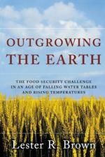 Outgrowing the Earth: The Food Security Challenge in an Age of Falling Water Tables and Rising Temperatures