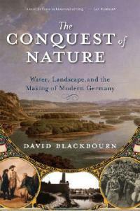 The Conquest of Nature: Water, Landscape, and the Making of Modern Germany - David Blackbourn - cover