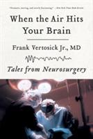 When the Air Hits Your Brain: Tales from Neurosurgery - Frank Vertosick - cover