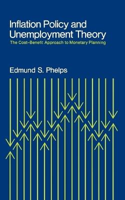 Inflation Policy and Unemployment Theory: The Cost-Benefit Approach to Monetary Planning - Edmund S. Phelps - cover