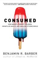 Consumed: How Markets Corrupt Children, Infantilize Adults, and Swallow Citizens Whole - Benjamin R. Barber - cover