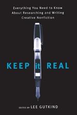 Keep It Real: Everything You Need to Know About Researching and Writing Creative Nonfiction