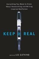 Keep It Real: Everything You Need to Know About Researching and Writing Creative Nonfiction