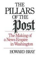 The Pillars of the Post: The Making of a News Empire in Washington - Howard Bray - cover