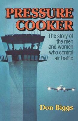Pressure Cooker: The Story of the Men and Women Who Control Air Traffic - Don Biggs - cover